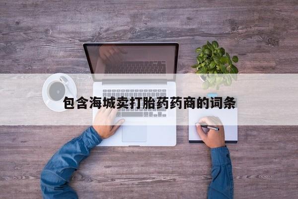 流产药使用包含海城卖打胎药药商的词条
