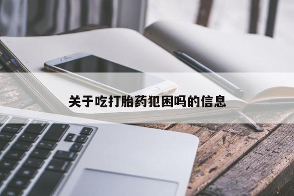 流产药使用关于吃打胎药犯困吗的信息
