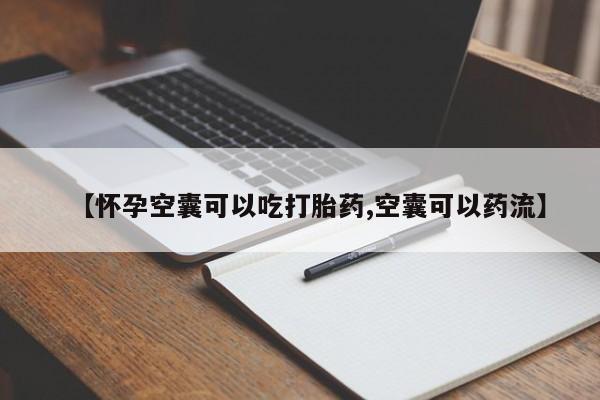 流产药使用【怀孕空囊可以吃打胎药,空囊可以药流】