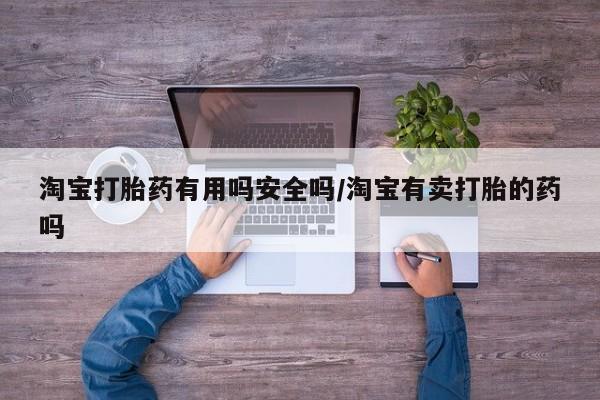 流产药使用淘宝打胎药有用吗安全吗/淘宝有卖打胎的药吗