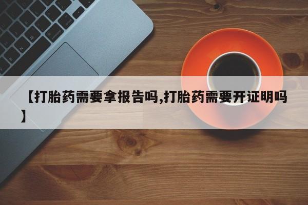 流产药使用【打胎药需要拿报告吗,打胎药需要开证明吗】