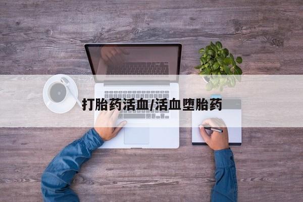 流产药使用打胎药活血/活血堕胎药