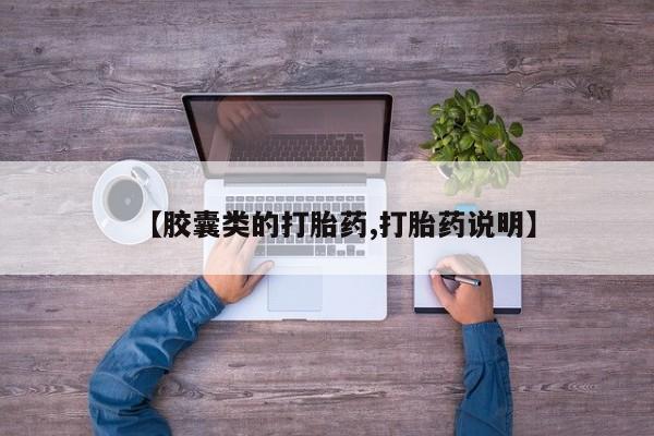 流产药使用【胶囊类的打胎药,打胎药说明】