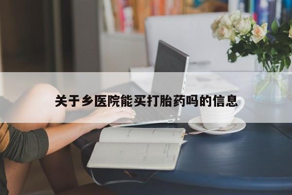 流产药使用关于乡医院能买打胎药吗的信息