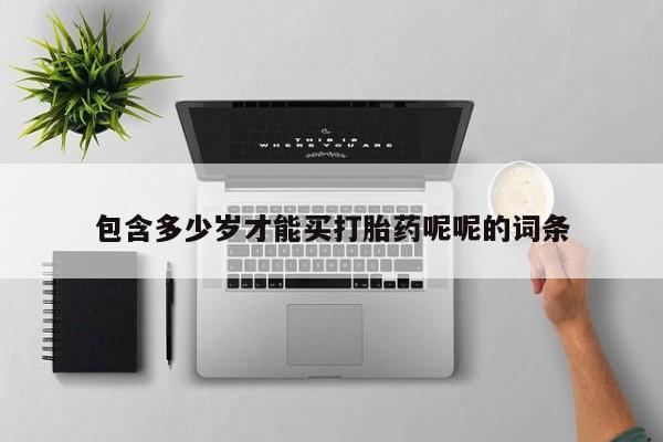 流产药使用包含多少岁才能买打胎药呢呢的词条