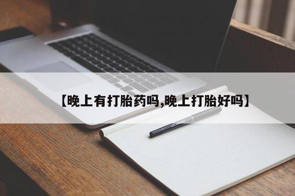 流产药使用【晚上有打胎药吗,晚上打胎好吗】
