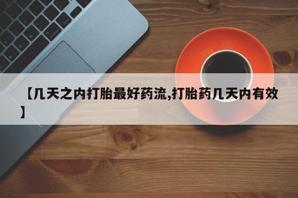 流产药使用【几天之内打胎最好药流,打胎药几天内有效】
